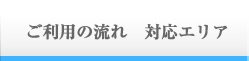 ご利用の流れ　対応エリア